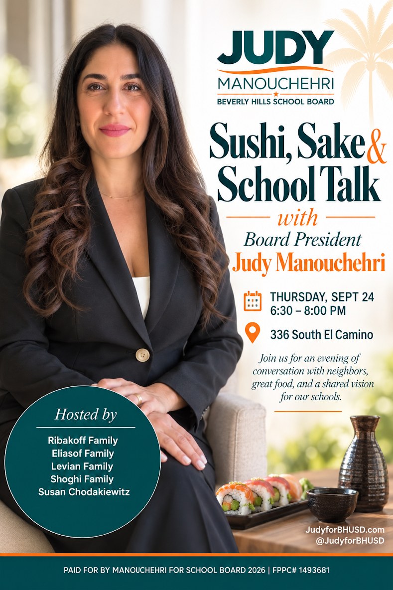You're invited: Sushi, Sake and School Talk with Board President Judy Manouchehri, Beverly Hills School Board. Thursday, Sept 24, 6:30 to 8:00 PM, 336 South El Camino. Join us for an evening of conversation with neighbors, great food, and a shared vision for our schools. Hosted by the Ribakoff Family, Eliasof Family, Levian Family, Shoghi Family, and Susan Chodakiewitz. JudyForBHUSD.com, at judyforbhusd on Instagram. RSVP now — opens in a new tab.